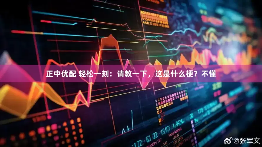 正中优配 轻松一刻：请教一下，这是什么梗？不懂