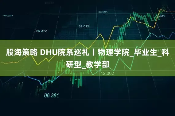 股海策略 DHU院系巡礼丨物理学院_毕业生_科研型_教学部