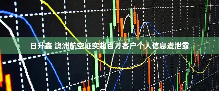 日升鑫 澳洲航空证实超百万客户个人信息遭泄露