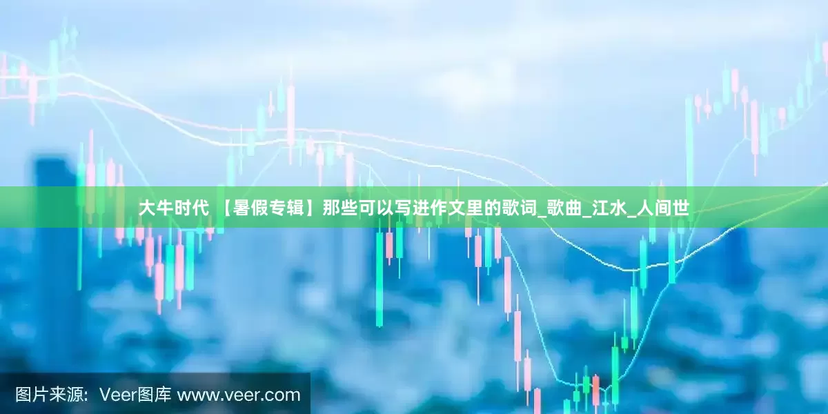 大牛时代 【暑假专辑】那些可以写进作文里的歌词_歌曲_江水_人间世