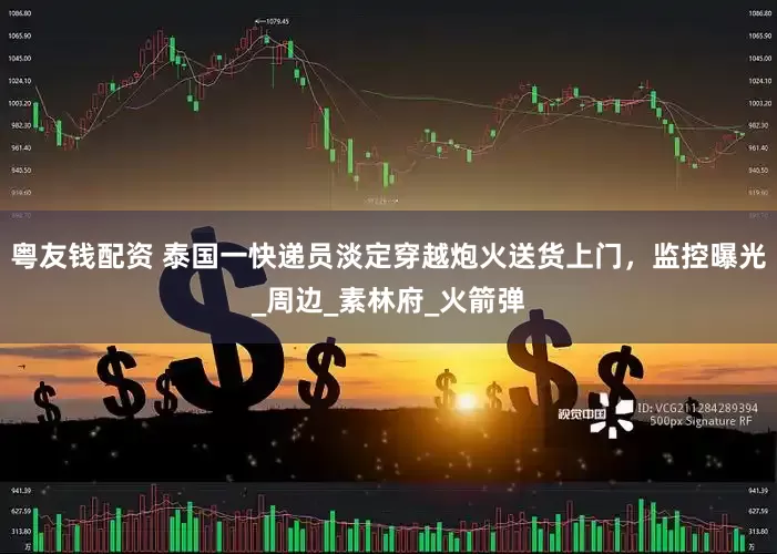 粤友钱配资 泰国一快递员淡定穿越炮火送货上门，监控曝光_周边_素林府_火箭弹