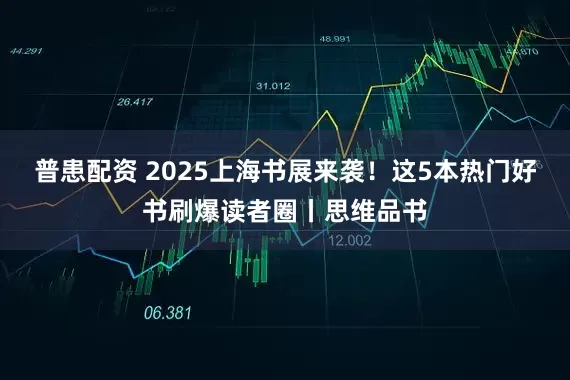 普患配资 2025上海书展来袭！这5本热门好书刷爆读者圈丨思维品书