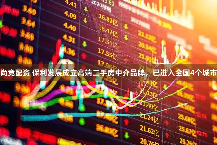 尚竞配资 保利发展成立高端二手房中介品牌，已进入全国4个城市