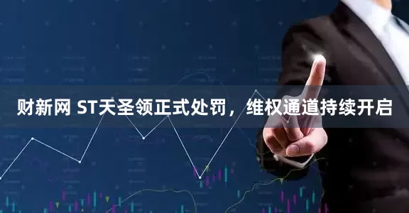 财新网 ST天圣领正式处罚，维权通道持续开启