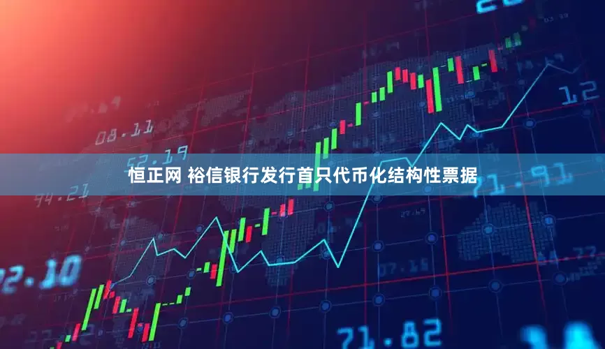 恒正网 裕信银行发行首只代币化结构性票据