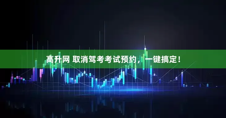 高升网 取消驾考考试预约，一键搞定！